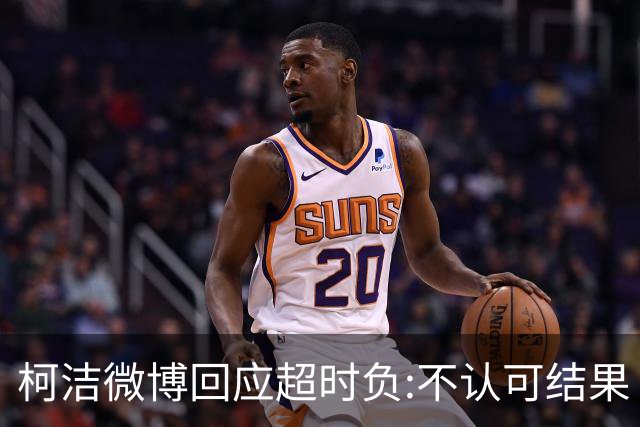 柯洁微博回应超时负:不认可结果 希望引以为戒